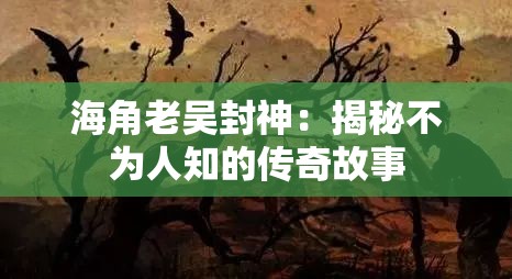 海角老吴封神：揭秘不为人知的传奇故事