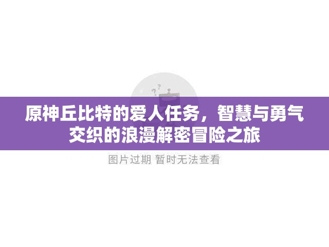 原神丘比特的爱人任务，智慧与勇气交织的浪漫解密冒险之旅