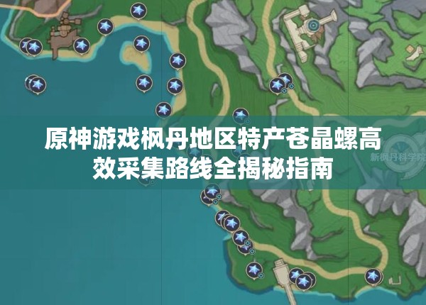 原神游戏枫丹地区特产苍晶螺高效采集路线全揭秘指南