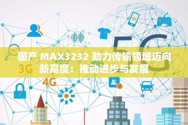 国产 MAX3232 助力传输领域迈向新高度：推动进步与发展