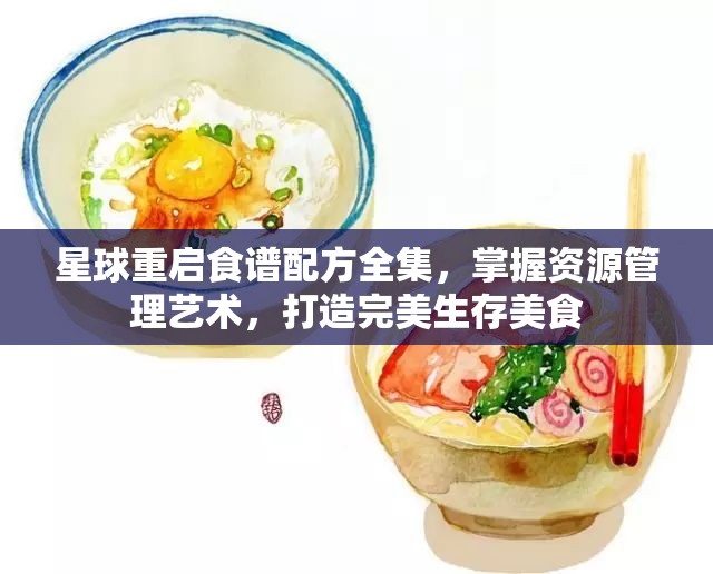 星球重启食谱配方全集，掌握资源管理艺术，打造完美生存美食