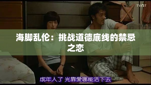 海脚乱伦：挑战道德底线的禁忌之恋