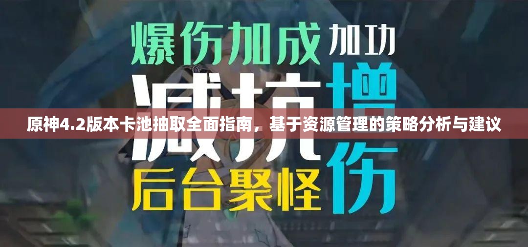 原神4.2版本卡池抽取全面指南，基于资源管理的策略分析与建议