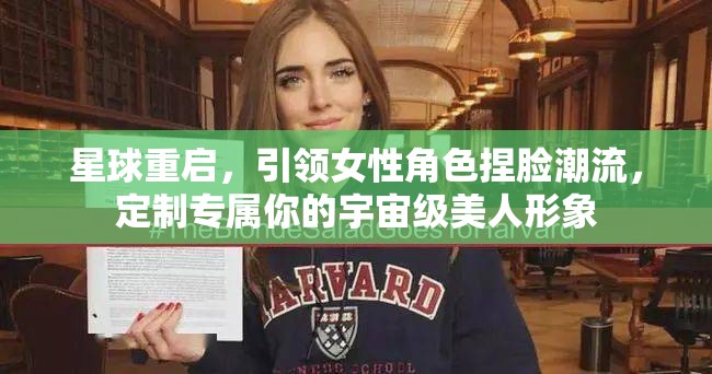 星球重启，引领女性角色捏脸潮流，定制专属你的宇宙级美人形象