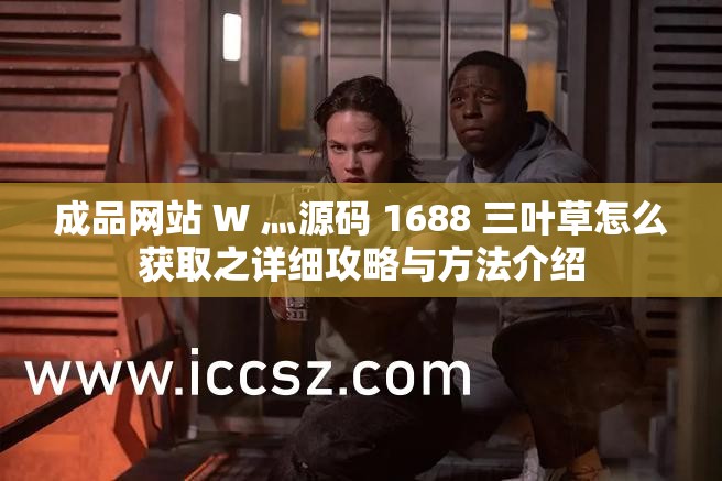 成品网站 W 灬源码 1688 三叶草怎么获取之详细攻略与方法介绍