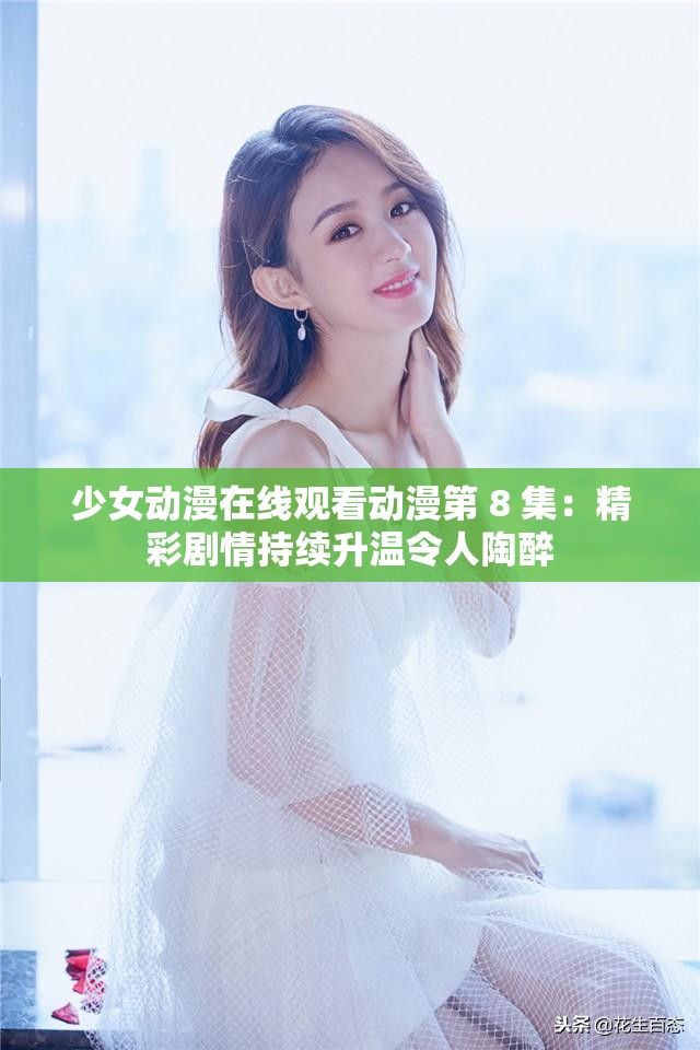 少女动漫在线观看动漫第 8 集：精彩剧情持续升温令人陶醉