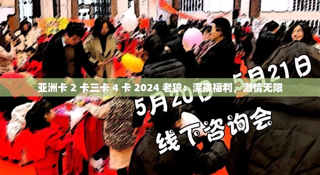 亚洲卡 2 卡三卡 4 卡 2024 老狼：深夜福利，激情无限