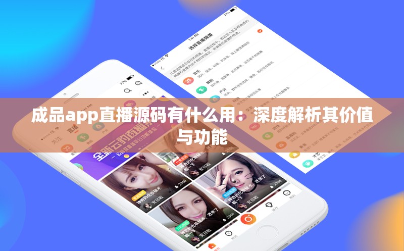 成品app直播源码有什么用：深度解析其价值与功能