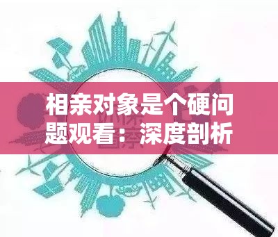 相亲对象是个硬问题观看：深度剖析相亲过程中的各种状况