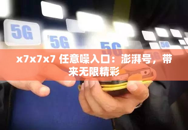 x7x7x7 任意噪入口：澎湃号，带来无限精彩