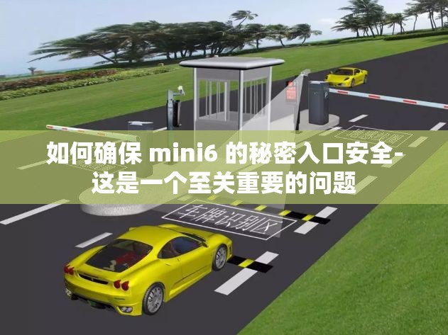 如何确保 mini6 的秘密入口安全-这是一个至关重要的问题