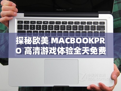 探秘欧美 MACBOOKPRO 高清游戏体验全天免费观看-带你领略不一样的精彩世界