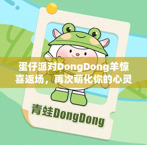 蛋仔派对DongDong羊惊喜返场，再次萌化你的心灵，不容错过！