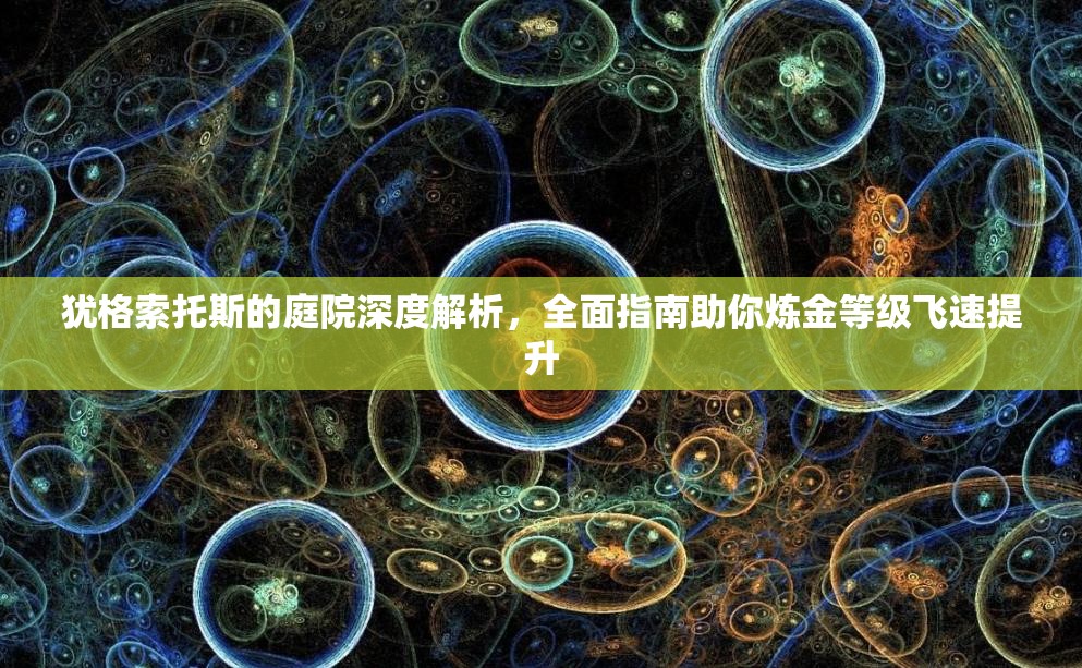 犹格索托斯的庭院深度解析，全面指南助你炼金等级飞速提升