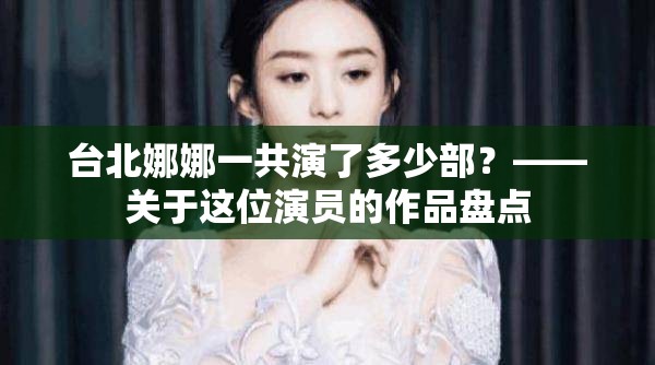 台北娜娜一共演了多少部？——关于这位演员的作品盘点