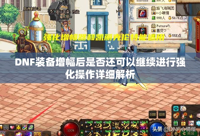 DNF装备增幅后是否还可以继续进行强化操作详细解析