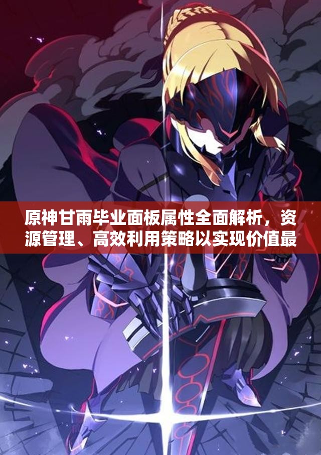 原神甘雨毕业面板属性全面解析，资源管理、高效利用策略以实现价值最大化