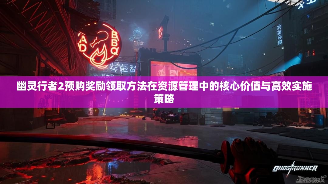 幽灵行者2预购奖励领取方法在资源管理中的核心价值与高效实施策略