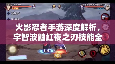 火影忍者手游深度解析，宇智波鼬红夜之刃技能全览及资源管理高效策略