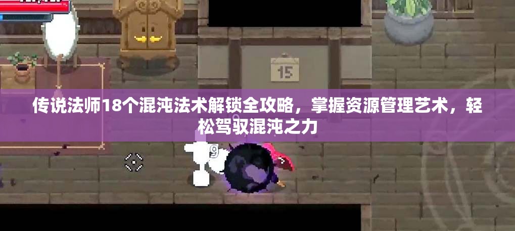 传说法师18个混沌法术解锁全攻略，掌握资源管理艺术，轻松驾驭混沌之力