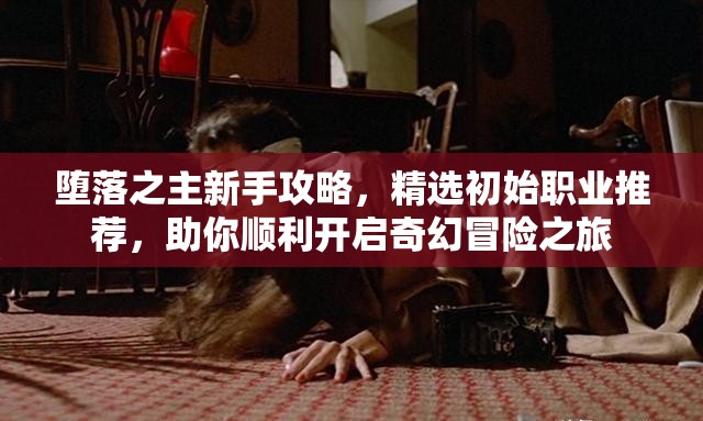 堕落之主新手攻略，精选初始职业推荐，助你顺利开启奇幻冒险之旅