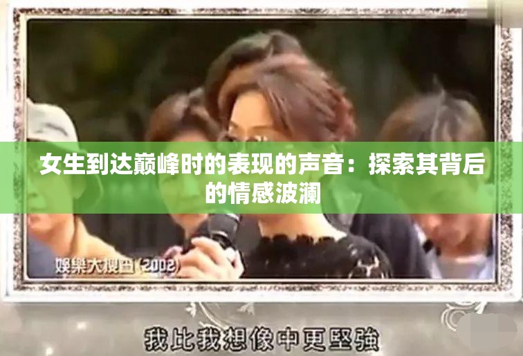 女生到达巅峰时的表现的声音：探索其背后的情感波澜