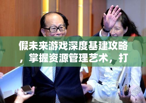 假未来游戏深度基建攻略，掌握资源管理艺术，打造无敌游戏帝国