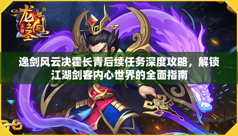 逸剑风云决霍长青后续任务深度攻略，解锁江湖剑客内心世界的全面指南