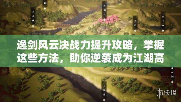 逸剑风云决战力提升攻略，掌握这些方法，助你逆袭成为江湖高手！
