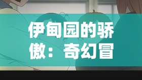 伊甸园的骄傲：奇幻冒险之旅与神秘力量的碰撞