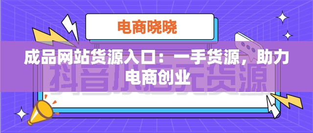 成品网站货源入口：一手货源，助力电商创业