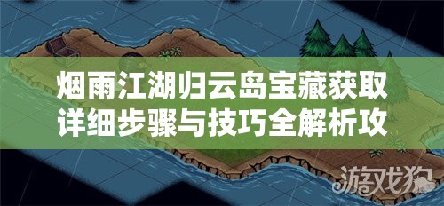 烟雨江湖归云岛宝藏获取详细步骤与技巧全解析攻略