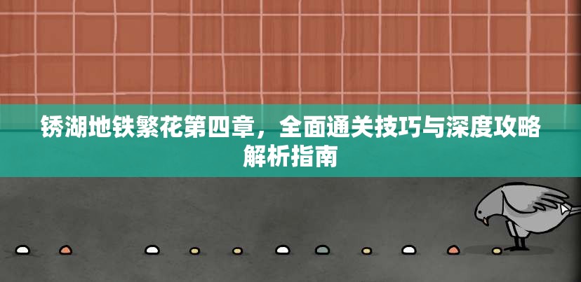 锈湖地铁繁花第四章，全面通关技巧与深度攻略解析指南