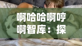 啊哈哈啊哼啊智库：探索未知的智慧源泉