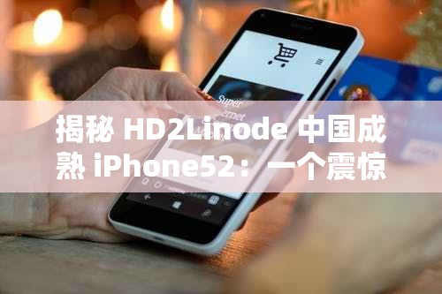 揭秘 HD2Linode 中国成熟 iPhone52：一个震惊世界的秘密