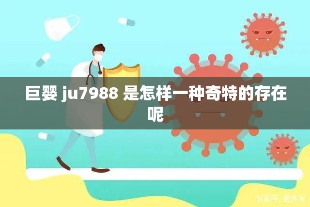 巨婴 ju7988 是怎样一种奇特的存在呢