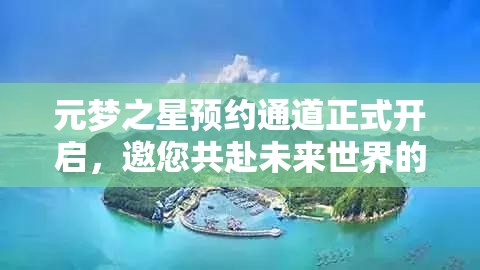 元梦之星预约通道正式开启，邀您共赴未来世界的奇幻探索之旅