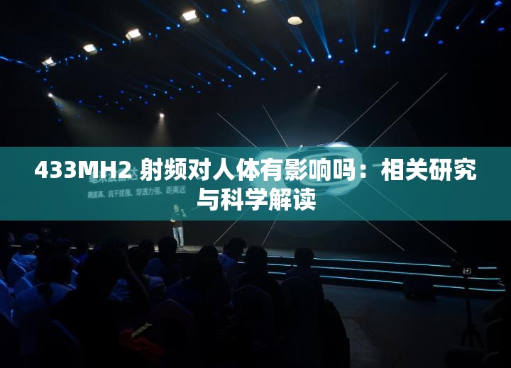 433MH2 射频对人体有影响吗：相关研究与科学解读