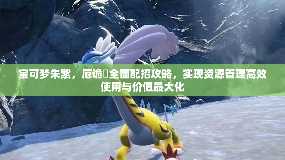 宝可梦朱紫，厄诡椪全面配招攻略，实现资源管理高效使用与价值最大化