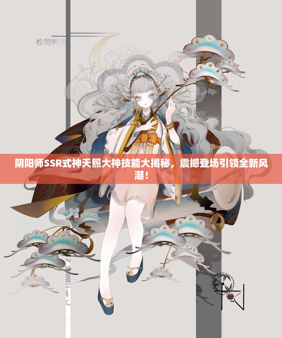 阴阳师SSR式神天照大神技能大揭秘，震撼登场引领全新风潮！