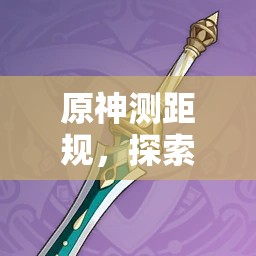 原神测距规，探索四星弓箭武器的非凡能力与冒险之旅