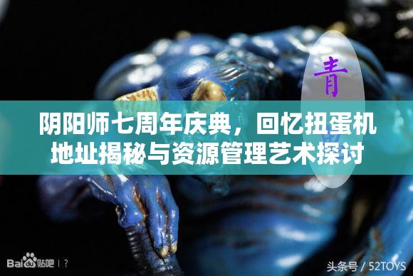 阴阳师七周年庆典，回忆扭蛋机地址揭秘与资源管理艺术探讨