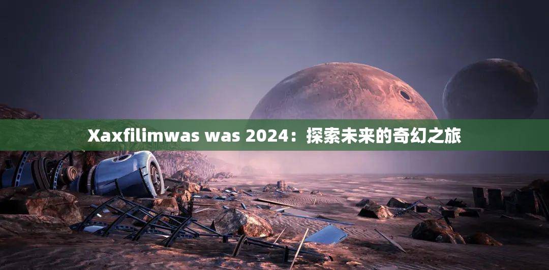 Xaxfilimwas was 2024：探索未来的奇幻之旅