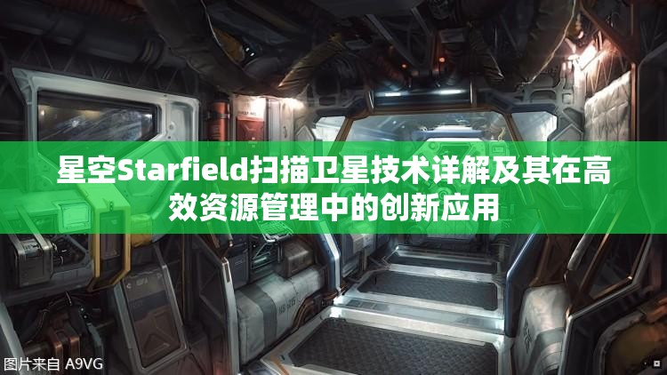 星空Starfield扫描卫星技术详解及其在高效资源管理中的创新应用