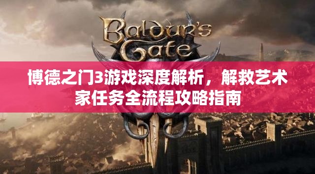 博德之门3游戏深度解析，解救艺术家任务全流程攻略指南