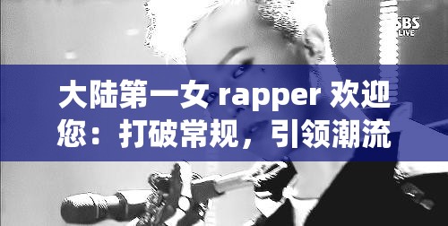 大陆第一女 rapper 欢迎您：打破常规，引领潮流