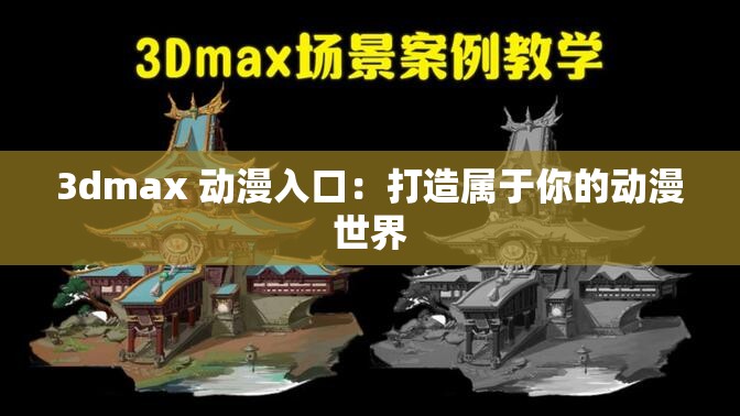 3dmax 动漫入口：打造属于你的动漫世界