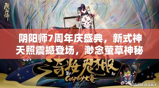 阴阳师7周年庆盛典，新式神天照震撼登场，渺念萤草神秘揭秘