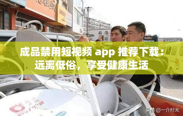 成品禁用短视频 app 推荐下载：远离低俗，享受健康生活