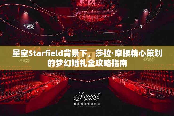 星空Starfield背景下，莎拉·摩根精心策划的梦幻婚礼全攻略指南